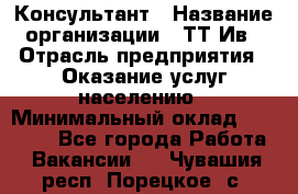 Консультант › Название организации ­ ТТ-Ив › Отрасль предприятия ­ Оказание услуг населению › Минимальный оклад ­ 20 000 - Все города Работа » Вакансии   . Чувашия респ.,Порецкое. с.